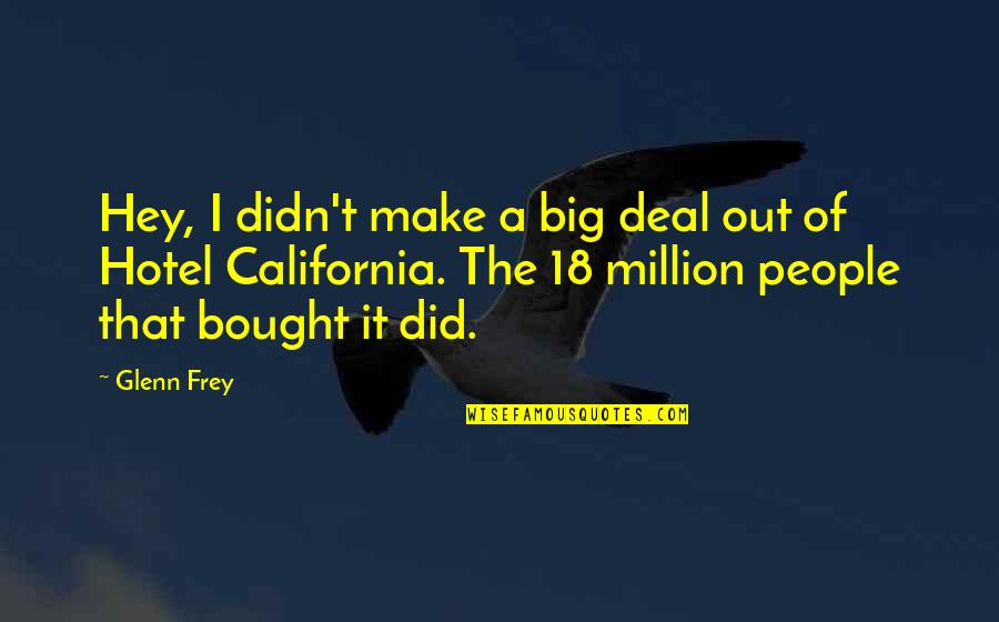 Sundering Glare Quotes By Glenn Frey: Hey, I didn't make a big deal out Sundering Glare Quotes By Glenn Frey: Hey, I didn't make a big deal out
