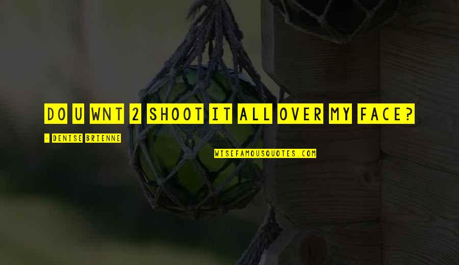 Sundering Quotes By Denise Brienne: do u wnt 2 shoot it all over Sundering Quotes By Denise Brienne: do u wnt 2 shoot it all over