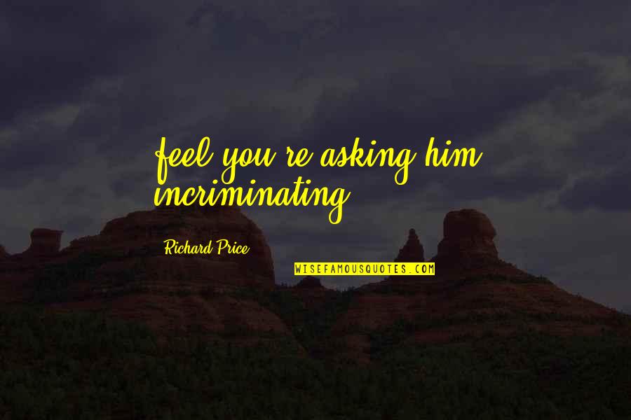 Sundering Quotes By Richard Price: feel you're asking him incriminating