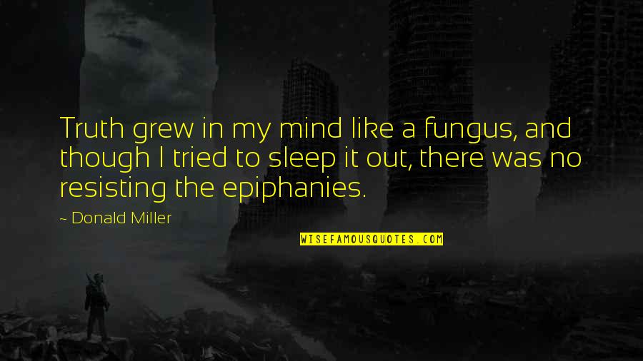 Sunderman Quotes By Donald Miller: Truth grew in my mind like a fungus,