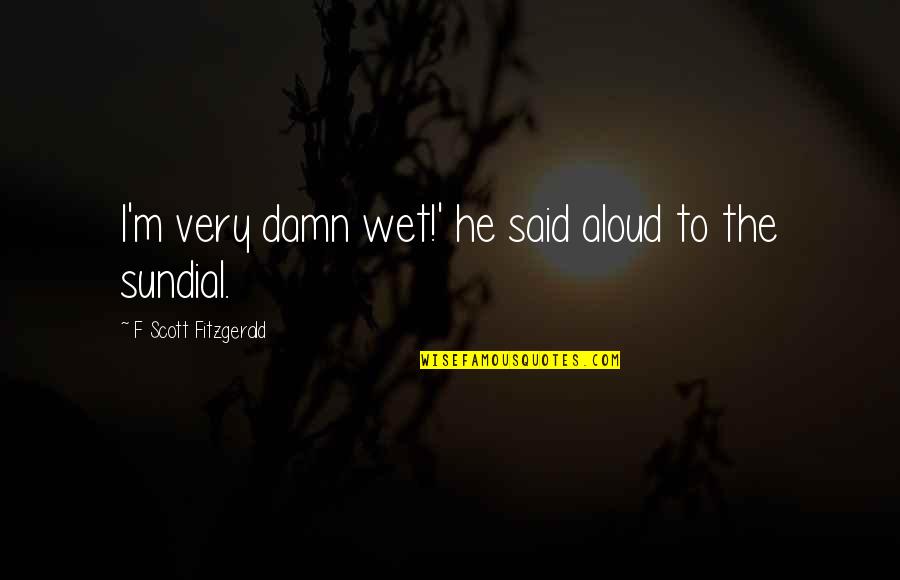 Sundial Quotes By F Scott Fitzgerald: I'm very damn wet!' he said aloud to