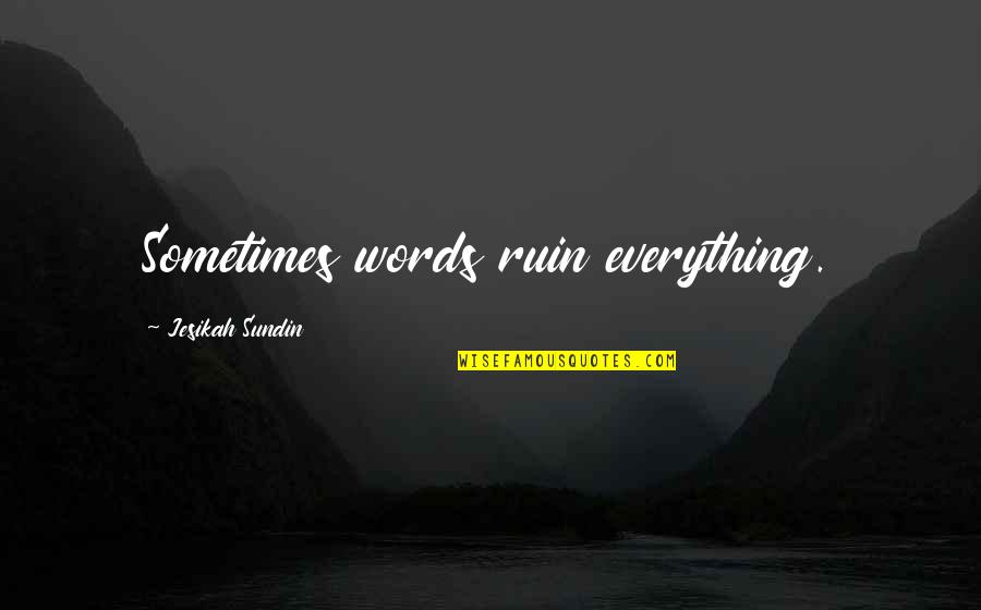 Sundin Quotes By Jesikah Sundin: Sometimes words ruin everything.