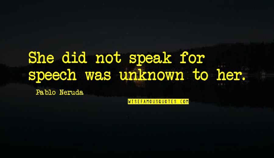 Sundog Sunglasses Quotes By Pablo Neruda: She did not speak for speech was unknown Sundog Sunglasses Quotes By Pablo Neruda: She did not speak for speech was unknown