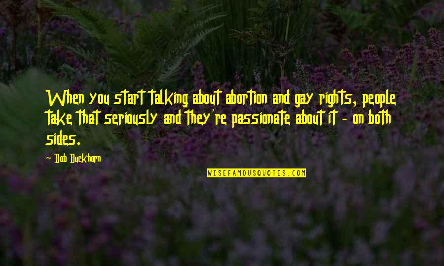 Sundown Inspirational Quotes By Bob Buckhorn: When you start talking about abortion and gay Sundown Inspirational Quotes By Bob Buckhorn: When you start talking about abortion and gay