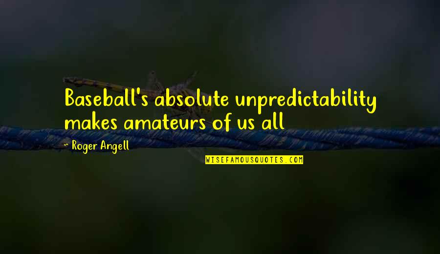 Sundowner Awnings Quotes By Roger Angell: Baseball's absolute unpredictability makes amateurs of us all