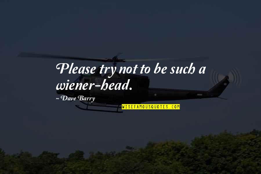 Sundquist Erik Quotes By Dave Barry: Please try not to be such a wiener-head. Sundquist Erik Quotes By Dave Barry: Please try not to be such a wiener-head.