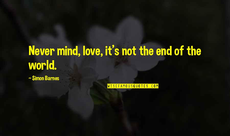 Sundrani Quotes By Simon Barnes: Never mind, love, it's not the end of Sundrani Quotes By Simon Barnes: Never mind, love, it's not the end of