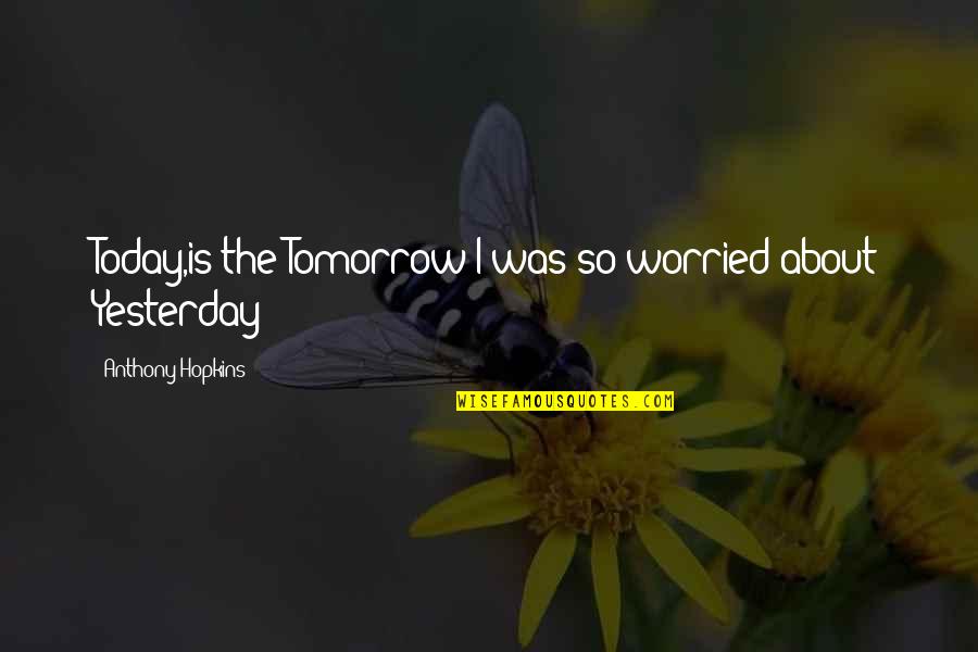 Sundress Quotes By Anthony Hopkins: Today,is the Tomorrow I was so worried about