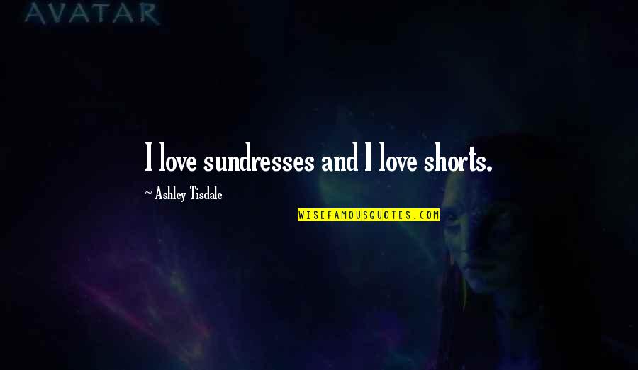 Sundresses Quotes By Ashley Tisdale: I love sundresses and I love shorts.