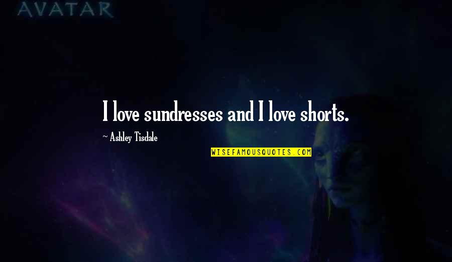 Sundresses Quotes By Ashley Tisdale: I love sundresses and I love shorts. Sundresses Quotes By Ashley Tisdale: I love sundresses and I love shorts.