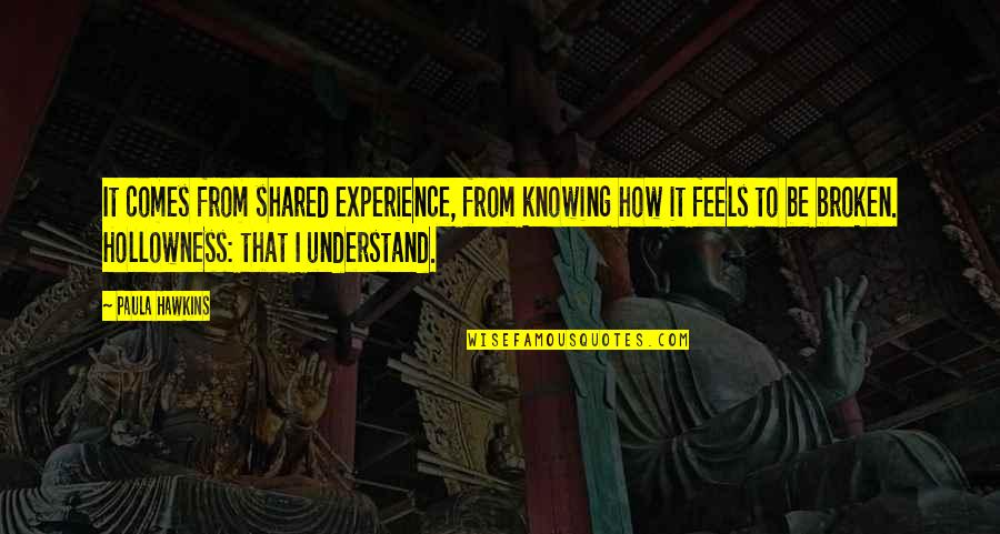 Sundrie Quotes By Paula Hawkins: It comes from shared experience, from knowing how Sundrie Quotes By Paula Hawkins: It comes from shared experience, from knowing how
