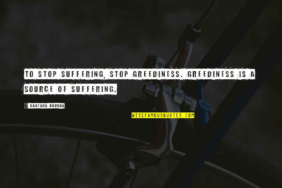 Sundried Tomato Quotes By Gautama Buddha: To stop suffering, stop greediness. Greediness is a