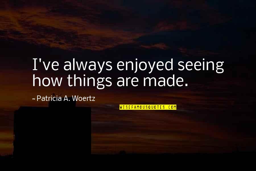 Sundron Quotes By Patricia A. Woertz: I've always enjoyed seeing how things are made.