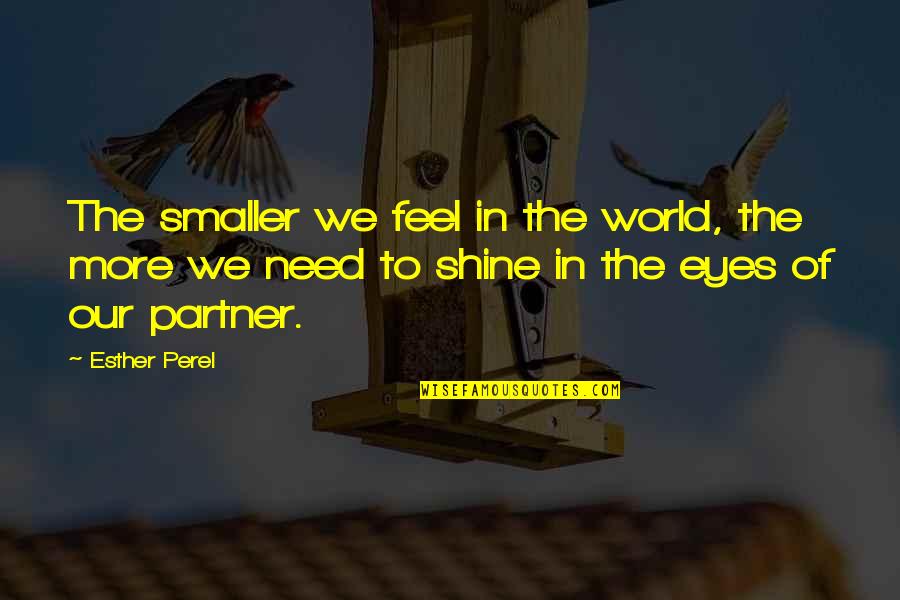 Sundry Quotes By Esther Perel: The smaller we feel in the world, the Sundry Quotes By Esther Perel: The smaller we feel in the world, the