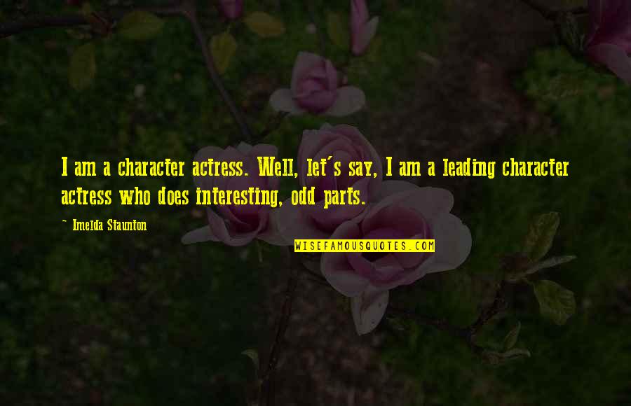Sundrye Quotes By Imelda Staunton: I am a character actress. Well, let's say,