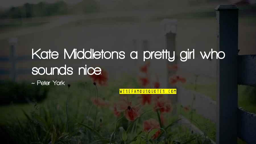 Sundvolden Quotes By Peter York: Kate Middleton's a pretty girl who sounds nice. Sundvolden Quotes By Peter York: Kate Middleton's a pretty girl who sounds nice.