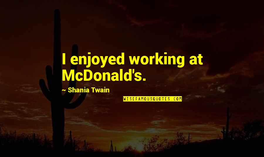 Sundvolden Quotes By Shania Twain: I enjoyed working at McDonald's. Sundvolden Quotes By Shania Twain: I enjoyed working at McDonald's.