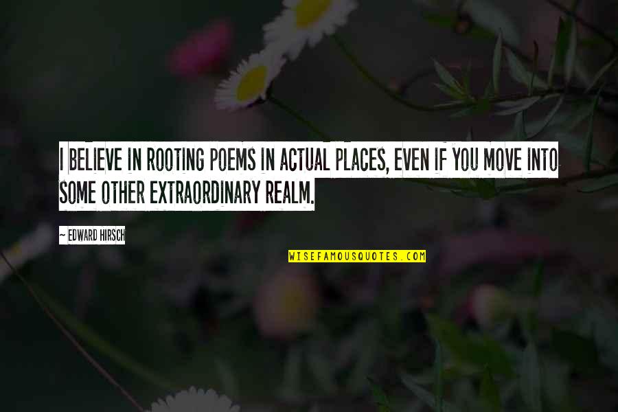 Sundwall Center Quotes By Edward Hirsch: I believe in rooting poems in actual places, Sundwall Center Quotes By Edward Hirsch: I believe in rooting poems in actual places,