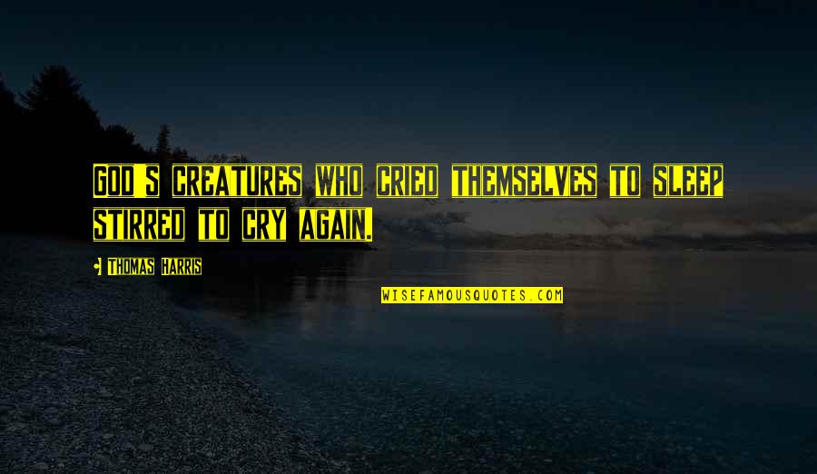 Sundy Best Quotes By Thomas Harris: God's creatures who cried themselves to sleep stirred