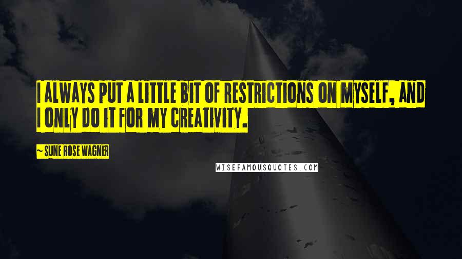 Sune Rose Wagner quotes: I always put a little bit of restrictions on myself, and I only do it for my creativity.