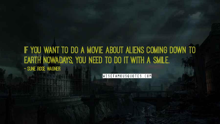 Sune Rose Wagner quotes: If you want to do a movie about aliens coming down to Earth nowadays, you need to do it with a smile.