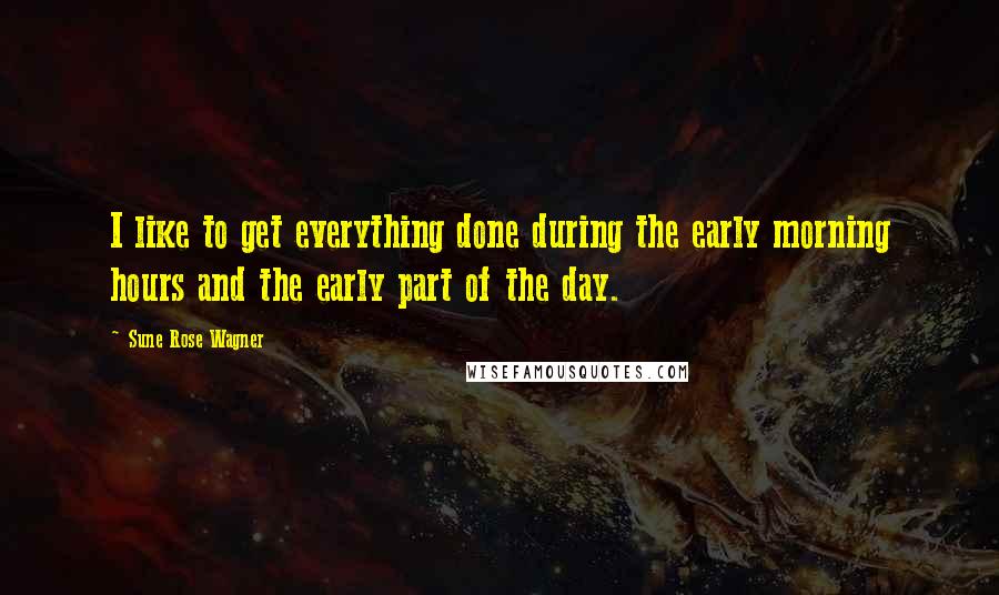 Sune Rose Wagner quotes: I like to get everything done during the early morning hours and the early part of the day.