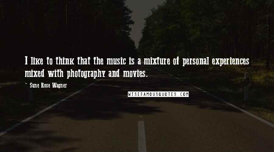 Sune Rose Wagner quotes: I like to think that the music is a mixture of personal experiences mixed with photography and movies.