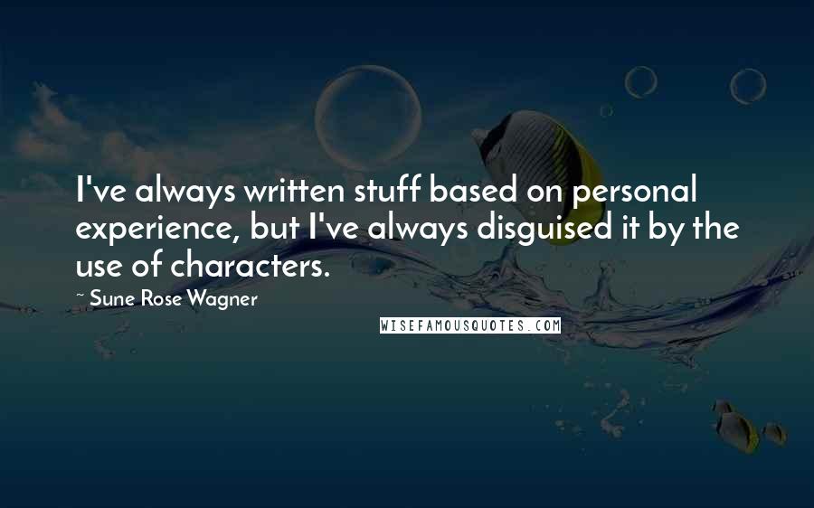 Sune Rose Wagner quotes: I've always written stuff based on personal experience, but I've always disguised it by the use of characters.