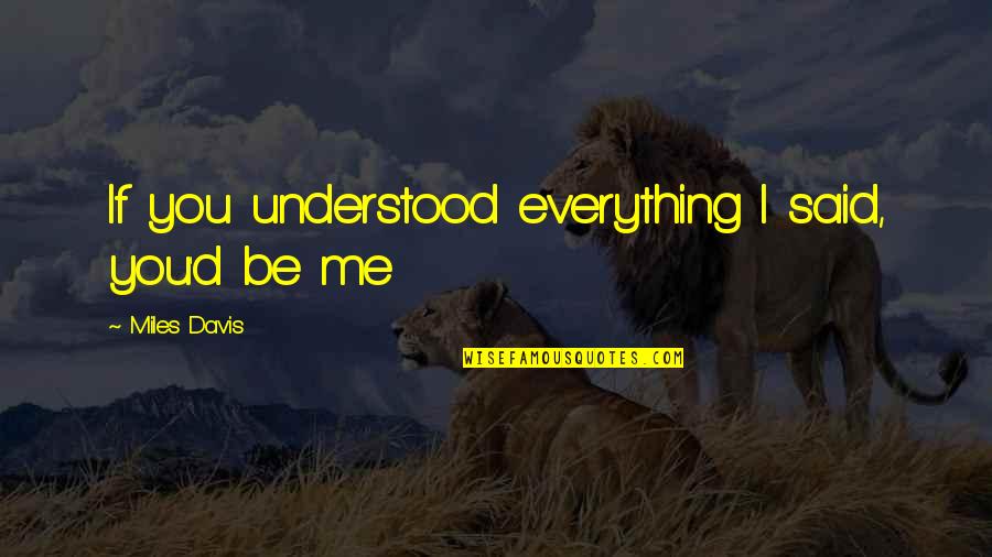 Sunethra Ranasinghe Quotes By Miles Davis: If you understood everything I said, you'd be Sunethra Ranasinghe Quotes By Miles Davis: If you understood everything I said, you'd be