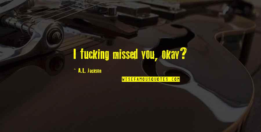 Suneva Prp Quotes By A.L. Jackson: I fucking missed you, okay?