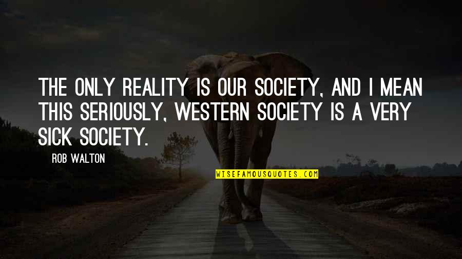 Sunflash Music Wireless Speakers Quotes By Rob Walton: The only reality is our society, and I Sunflash Music Wireless Speakers Quotes By Rob Walton: The only reality is our society, and I