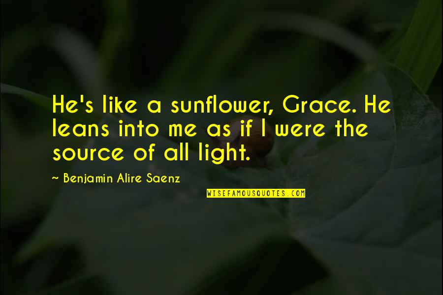 Sunflower Quotes By Benjamin Alire Saenz: He's like a sunflower, Grace. He leans into