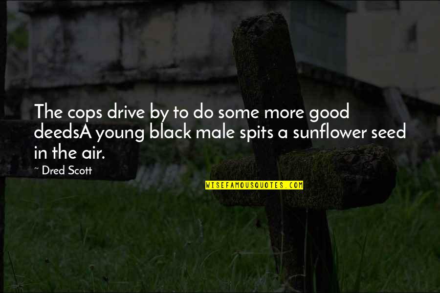 Sunflower Quotes By Dred Scott: The cops drive by to do some more