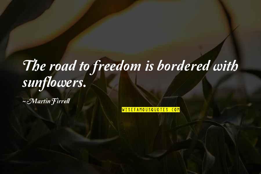 Sunflower Quotes By Martin Firrell: The road to freedom is bordered with sunflowers.