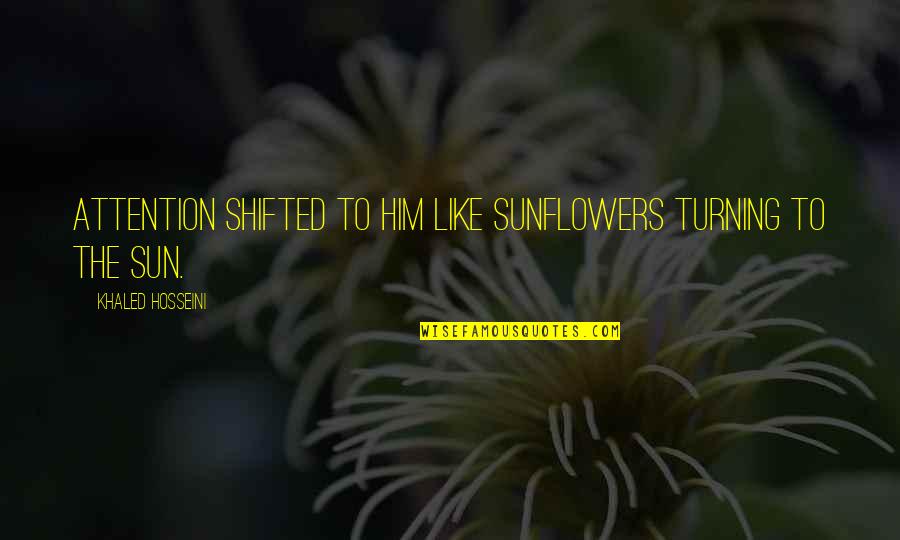 Sunflowers Quotes By Khaled Hosseini: Attention shifted to him like sunflowers turning to