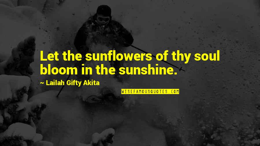 Sunflowers Quotes By Lailah Gifty Akita: Let the sunflowers of thy soul bloom in