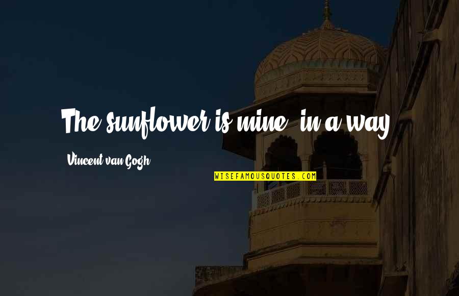 Sunflowers Quotes By Vincent Van Gogh: The sunflower is mine, in a way. Sunflowers Quotes By Vincent Van Gogh: The sunflower is mine, in a way.