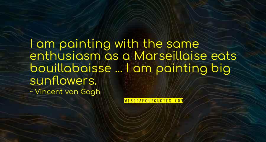 Sunflowers Quotes By Vincent Van Gogh: I am painting with the same enthusiasm as