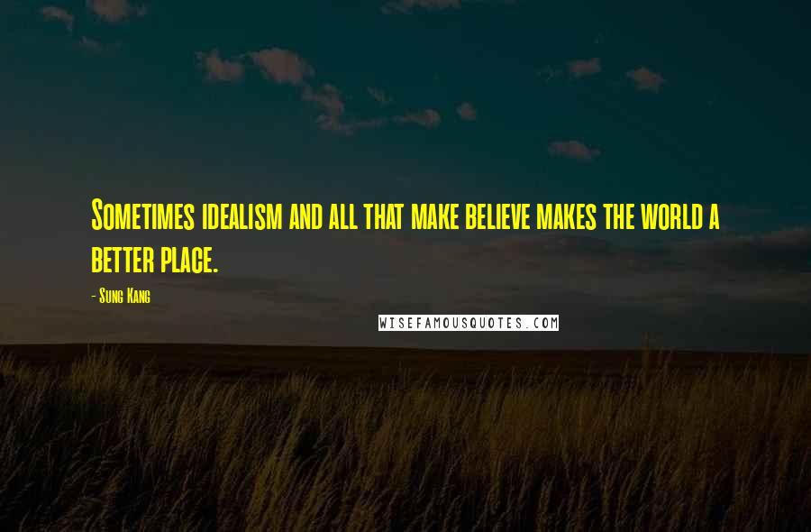 Sung Kang quotes: Sometimes idealism and all that make believe makes the world a better place.