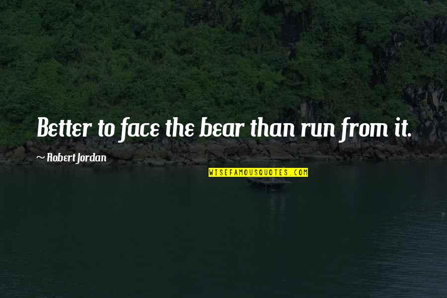 Sunghee Kwon Quotes By Robert Jordan: Better to face the bear than run from Sunghee Kwon Quotes By Robert Jordan: Better to face the bear than run from
