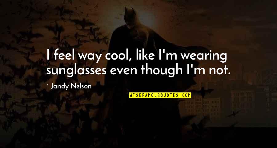 Sunglasses And Cool Quotes By Jandy Nelson: I feel way cool, like I'm wearing sunglasses