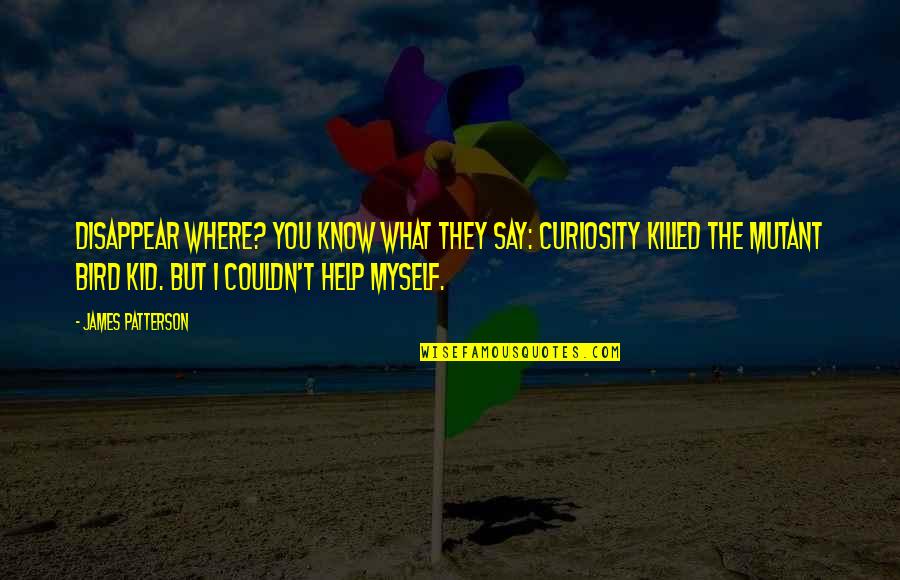 Sunia Gibbs Quotes By James Patterson: Disappear where? You know what they say: Curiosity Sunia Gibbs Quotes By James Patterson: Disappear where? You know what they say: Curiosity