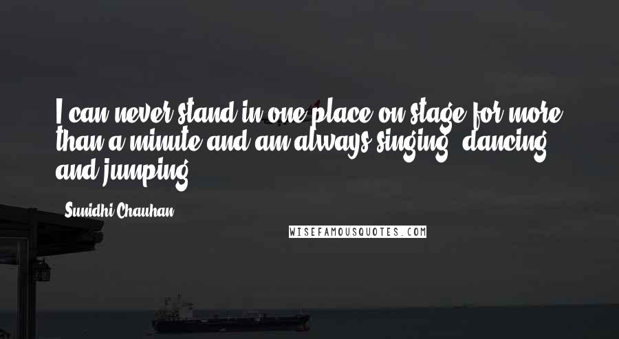 Sunidhi Chauhan quotes: I can never stand in one place on stage for more than a minute and am always singing, dancing and jumping.