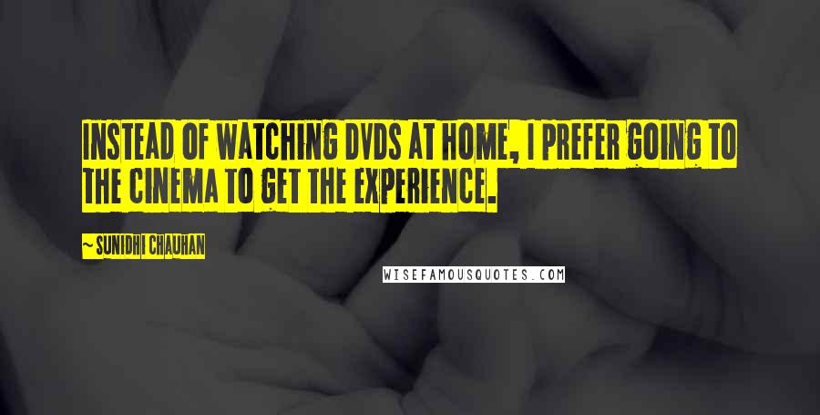 Sunidhi Chauhan quotes: Instead of watching DVDs at home, I prefer going to the cinema to get the experience.