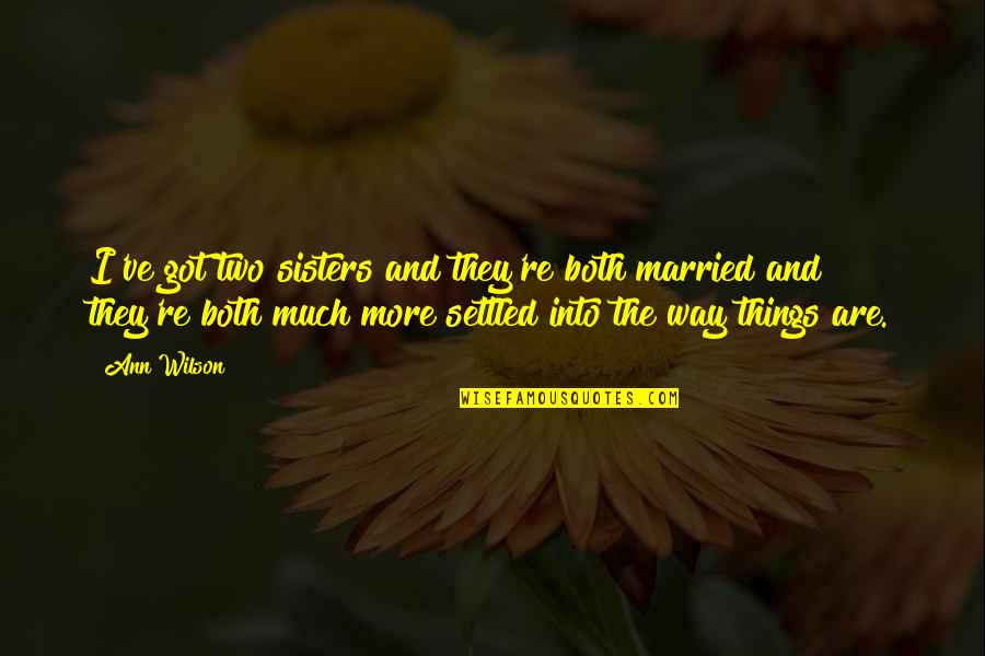 Sunier Morgon Quotes By Ann Wilson: I've got two sisters and they're both married Sunier Morgon Quotes By Ann Wilson: I've got two sisters and they're both married