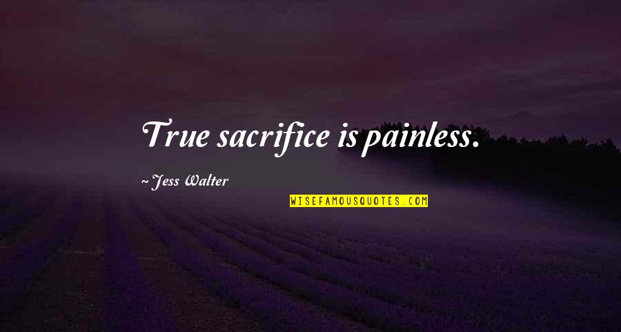 Sunier Morgon Quotes By Jess Walter: True sacrifice is painless. Sunier Morgon Quotes By Jess Walter: True sacrifice is painless.