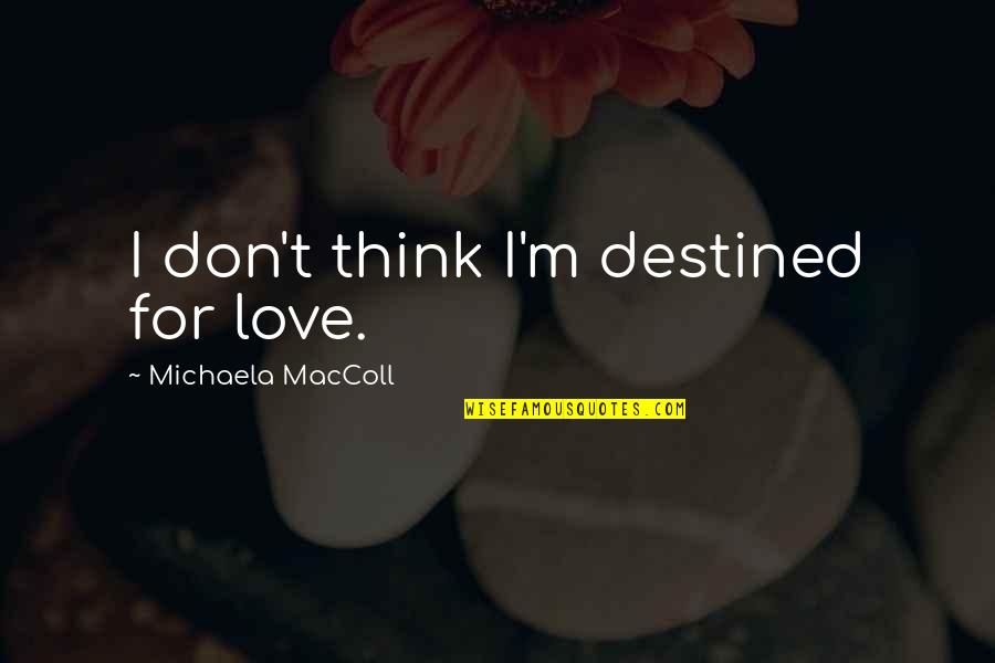 Sunier Morgon Quotes By Michaela MacColl: I don't think I'm destined for love. Sunier Morgon Quotes By Michaela MacColl: I don't think I'm destined for love.
