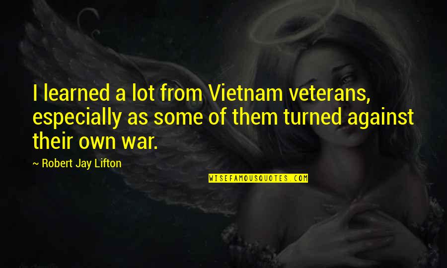 Sunier Morgon Quotes By Robert Jay Lifton: I learned a lot from Vietnam veterans, especially Sunier Morgon Quotes By Robert Jay Lifton: I learned a lot from Vietnam veterans, especially