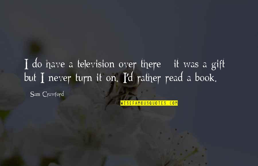 Sunier Morgon Quotes By Sam Crawford: I do have a television over there - Sunier Morgon Quotes By Sam Crawford: I do have a television over there -