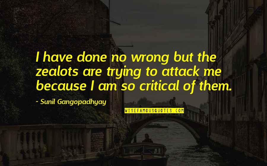 Sunil Gangopadhyay Quotes By Sunil Gangopadhyay: I have done no wrong but the zealots